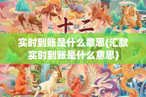 实时到账是什么意思(汇款实时到账是什么意思)