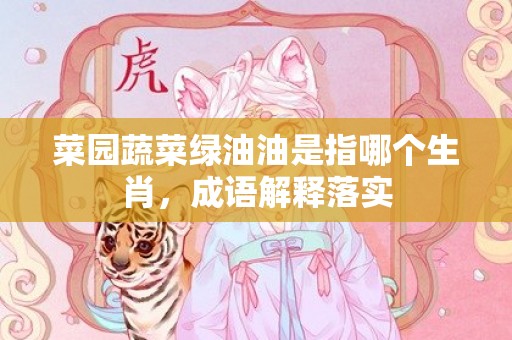 菜园蔬菜绿油油是指哪个生肖，成语解释落实