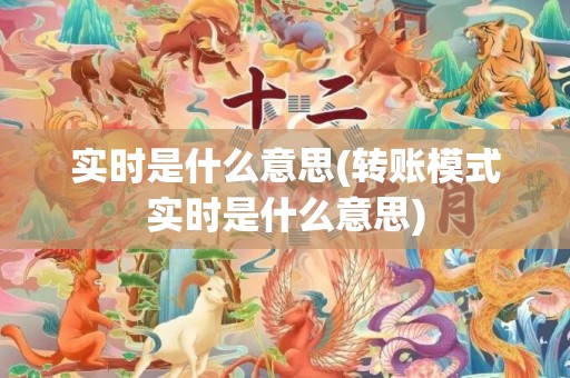 实时是什么意思(转账模式实时是什么意思)