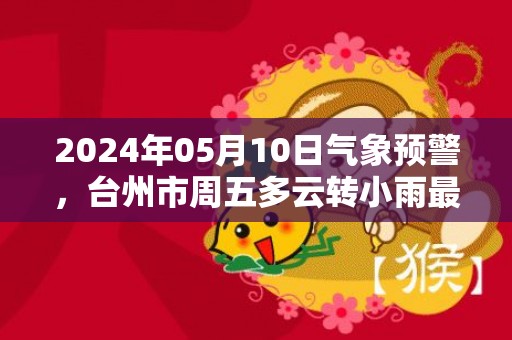 2024年05月10日气象预警，台州市周五多云转小雨最高温度27℃