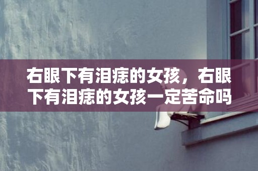 右眼下有泪痣的女孩，右眼下有泪痣的女孩一定苦命吗