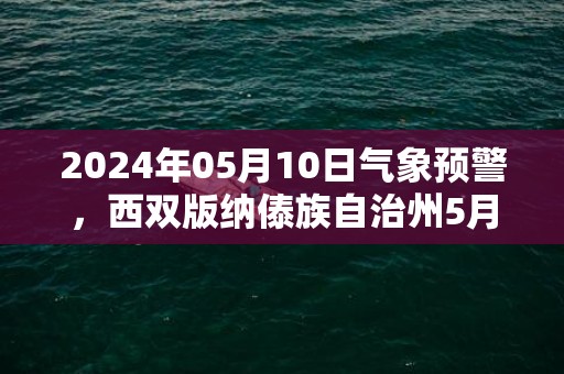 2024年05月10日气象预警，西双版纳傣族自治州5月10日周五小雨转多云最高温度34度