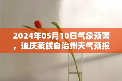 2024年05月10日气象预警，迪庆藏族自治州天气预报 大部阵雨