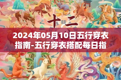 2024年05月10日五行穿衣指南-五行穿衣搭配每日指南