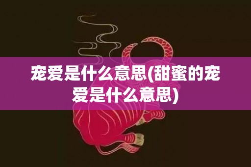 宠爱是什么意思(甜蜜的宠爱是什么意思)