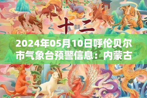 2024年05月10日呼伦贝尔市气象台预警信息：内蒙古呼伦贝尔市发布大风蓝色预警