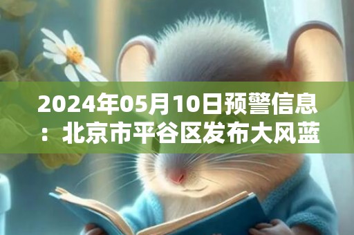 2024年05月10日预警信息：北京市平谷区发布大风蓝色预警