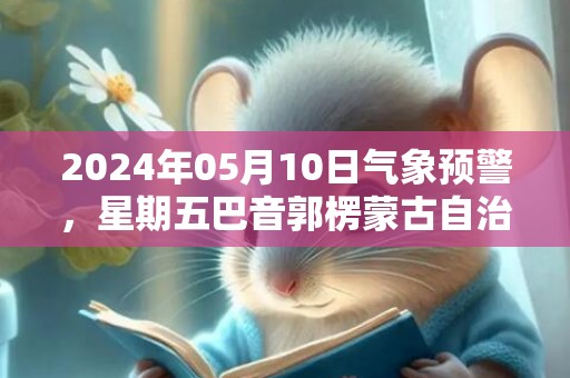 2024年05月10日气象预警，星期五巴音郭楞蒙古自治州天气预报 大部晴
