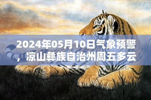 2024年05月10日气象预警，凉山彝族自治州周五多云转阵雨最高气温32度