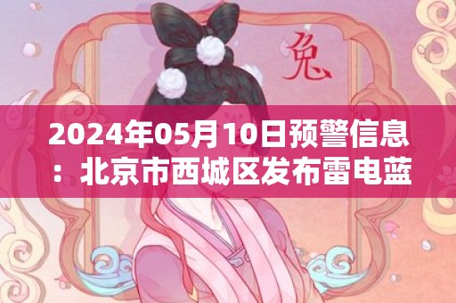 2024年05月10日预警信息：北京市西城区发布雷电蓝色预警