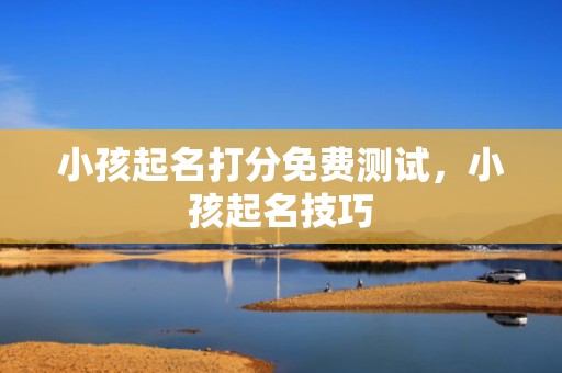 小孩起名打分免费测试，小孩起名技巧