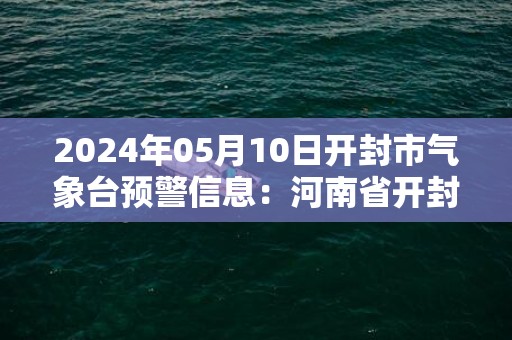 2024年05月10日开封市气象台预警信息：河南省开封市发布大风蓝色预警