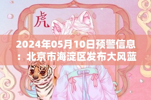 2024年05月10日预警信息：北京市海淀区发布大风蓝色预警