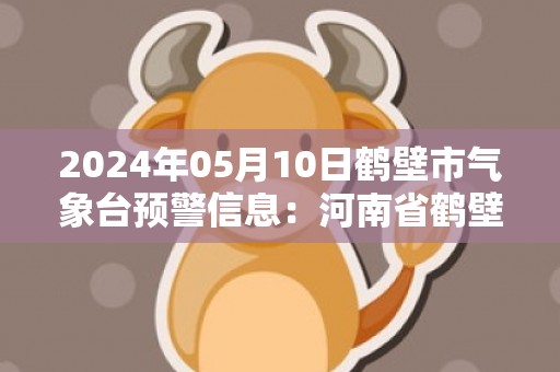 2024年05月10日鹤壁市气象台预警信息：河南省鹤壁市发布大风蓝色预警