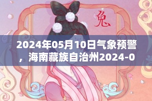 2024年05月10日气象预警，海南藏族自治州2024-05-10周五天气预报 大部小雨转多云