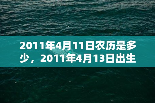 2011年4月11日农历是多少，2011年4月13日出生的人命好吗