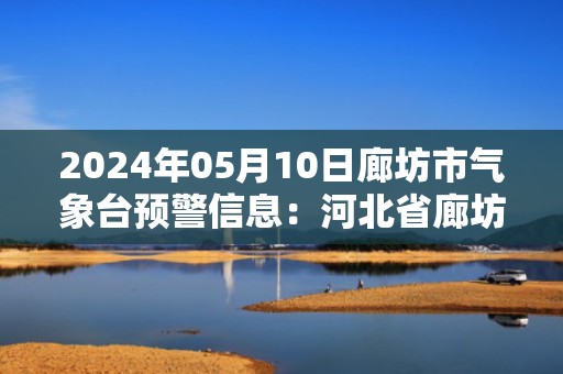 2024年05月10日廊坊市气象台预警信息：河北省廊坊市发布大风蓝色预警