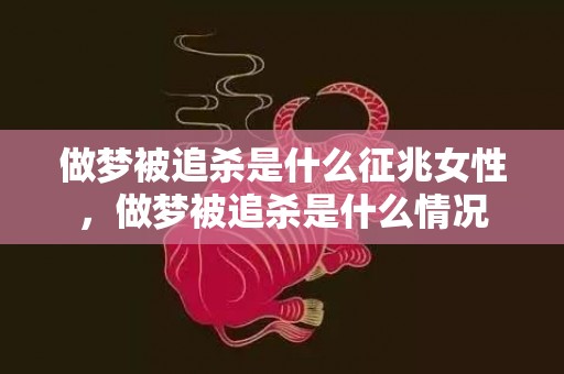 做梦被追杀是什么征兆女性，做梦被追杀是什么情况