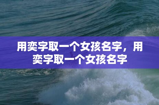 用奕字取一个女孩名字，用奕字取一个女孩名字
