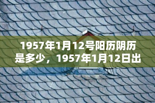1957年1月12号阳历阴历是多少，1957年1月12日出生的人命好吗