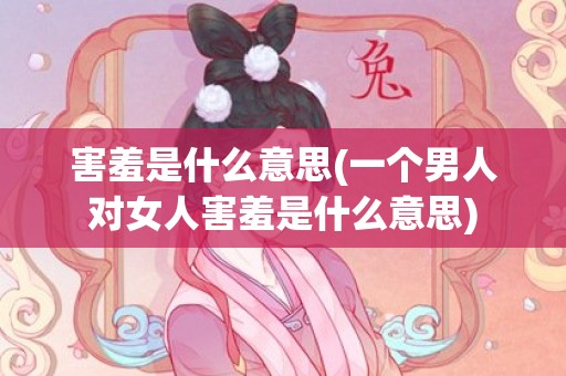 害羞是什么意思(一个男人对女人害羞是什么意思)