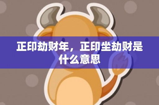 正印劫财年，正印坐劫财是什么意思