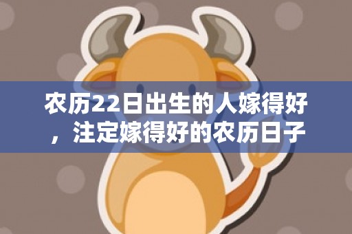 农历22日出生的人嫁得好，注定嫁得好的农历日子