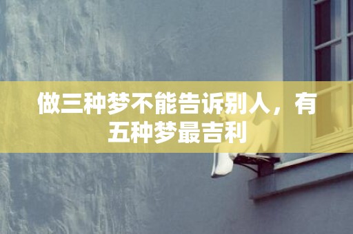 做三种梦不能告诉别人，有五种梦最吉利
