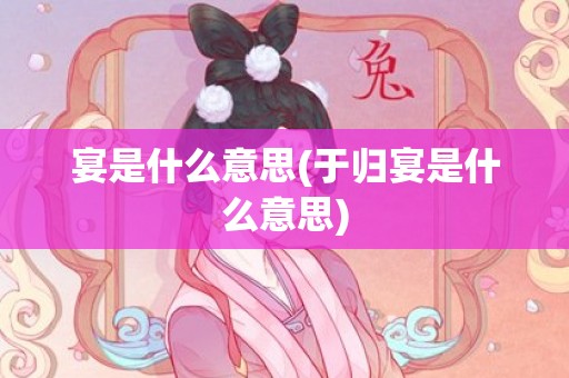 宴是什么意思(于归宴是什么意思)