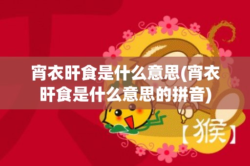 宵衣旰食是什么意思(宵衣旰食是什么意思的拼音)