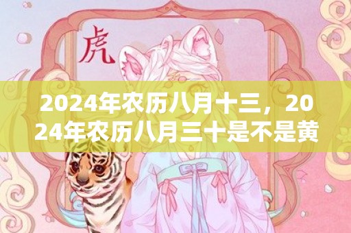 2024年农历八月十三，2024年农历八月三十是不是黄道吉日