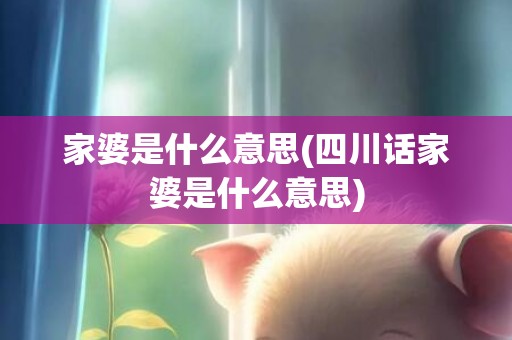 家婆是什么意思(四川话家婆是什么意思)