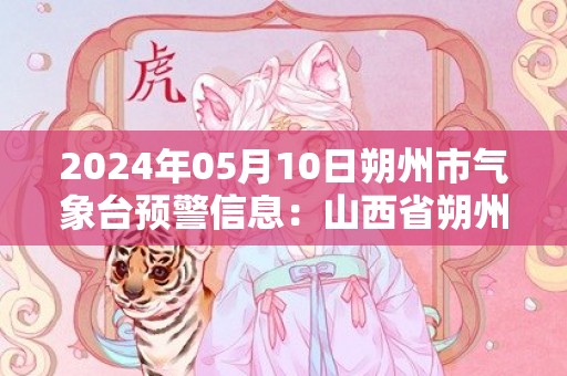2024年05月10日朔州市气象台预警信息：山西省朔州市发布沙尘蓝色预警
