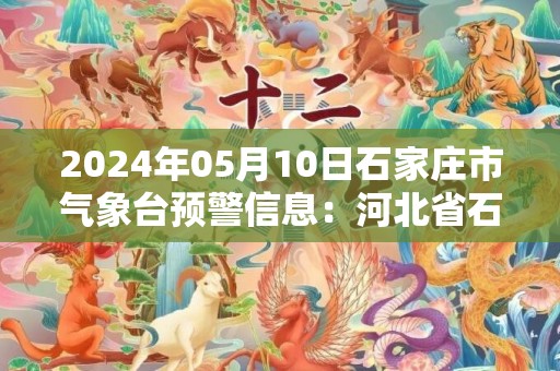 2024年05月10日石家庄市气象台预警信息：河北省石家庄市发布大风蓝色预警