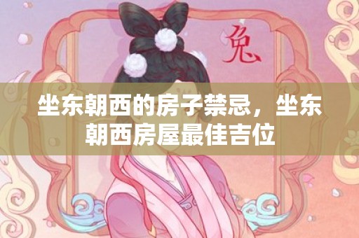 坐东朝西的房子禁忌，坐东朝西房屋最佳吉位