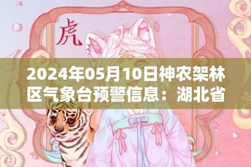 2024年05月10日神农架林区气象台预警信息：湖北省神农架林区发布暴雨黄色预警
