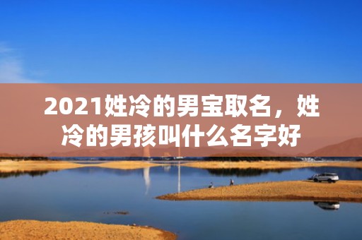 2021姓冷的男宝取名，姓冷的男孩叫什么名字好