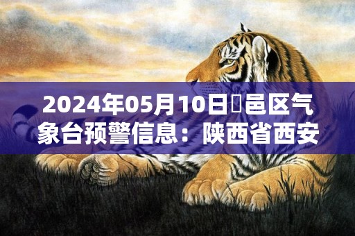 2024年05月10日鄠邑区气象台预警信息：陕西省西安市鄂邑区发布冰雹橙色预警