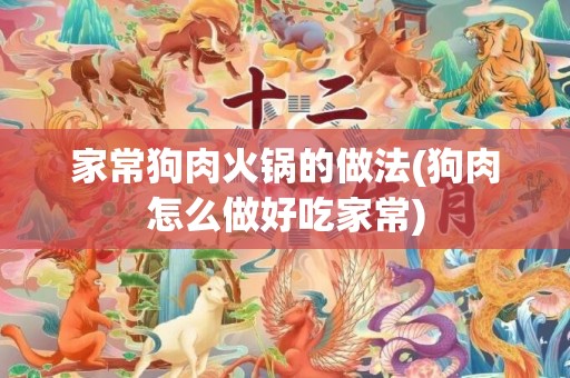 家常狗肉火锅的做法(狗肉怎么做好吃家常)