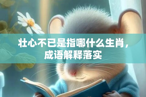 壮心不已是指哪什么生肖，成语解释落实