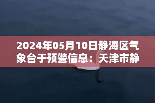2024年05月10日静海区气象台于预警信息：天津市静海区发布雷雨大风黄色预警