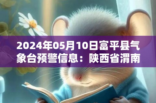 2024年05月10日富平县气象台预警信息：陕西省渭南市富平县发布冰雹橙色预警