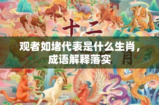 观者如堵代表是什么生肖，成语解释落实