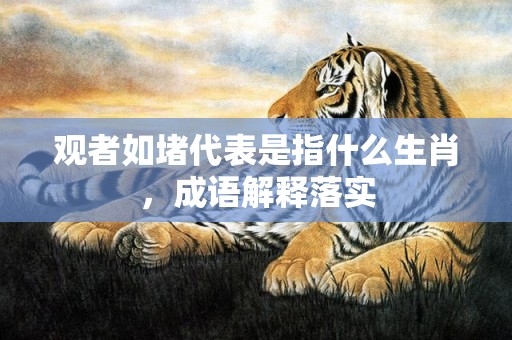 观者如堵代表是指什么生肖，成语解释落实插图