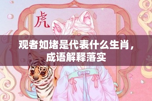 观者如堵是代表什么生肖，成语解释落实