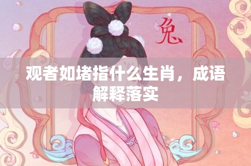 观者如堵指什么生肖，成语解释落实