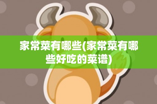 家常菜有哪些(家常菜有哪些好吃的菜谱)