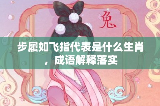 步履如飞指代表是什么生肖，成语解释落实