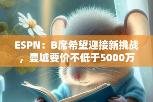 ESPN：B席希望迎接新挑战，曼城要价不低于5000万镑