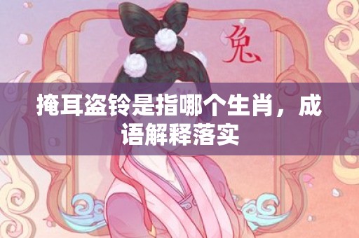掩耳盗铃是指哪个生肖，成语解释落实
